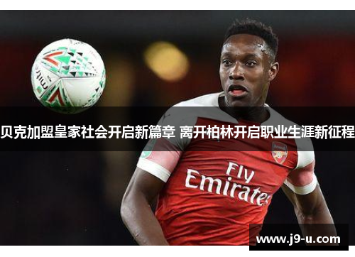 贝克加盟皇家社会开启新篇章 离开柏林开启职业生涯新征程