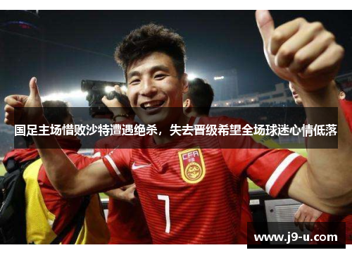 国足主场惜败沙特遭遇绝杀，失去晋级希望全场球迷心情低落
