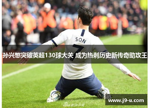 孙兴慜突破英超130球大关 成为热刺历史新传奇助攻王