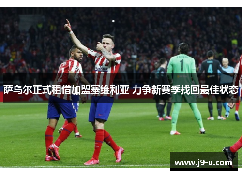 萨乌尔正式租借加盟塞维利亚 力争新赛季找回最佳状态