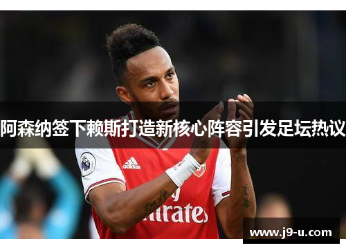 阿森纳签下赖斯打造新核心阵容引发足坛热议