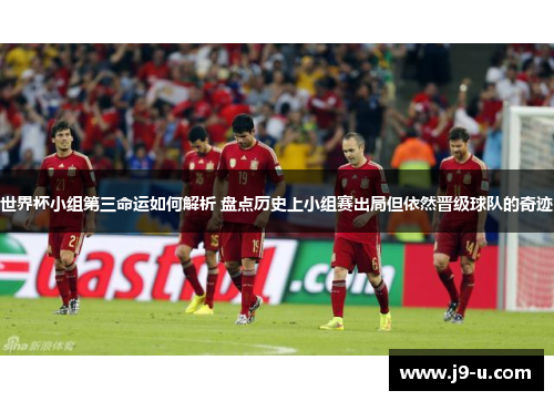 世界杯小组第三命运如何解析 盘点历史上小组赛出局但依然晋级球队的奇迹