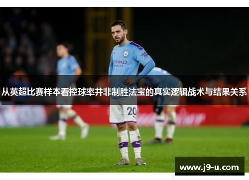 从英超比赛样本看控球率并非制胜法宝的真实逻辑战术与结果关系