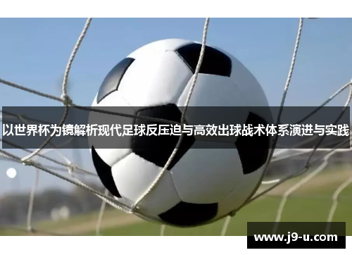 以世界杯为镜解析现代足球反压迫与高效出球战术体系演进与实践