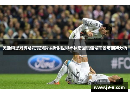奥斯梅恩对阵马竞表现解读折射世界杯状态回暖信号前景与期待分析