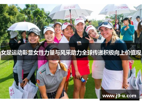 女足运动彰显女性力量与风采助力全球传递积极向上价值观