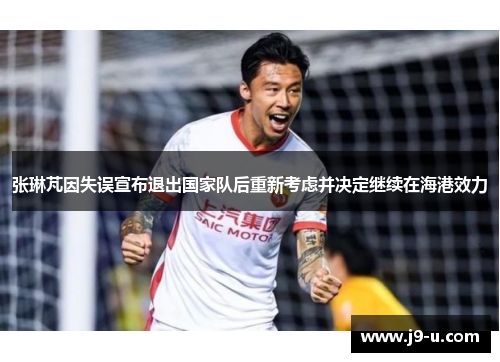 张琳芃因失误宣布退出国家队后重新考虑并决定继续在海港效力