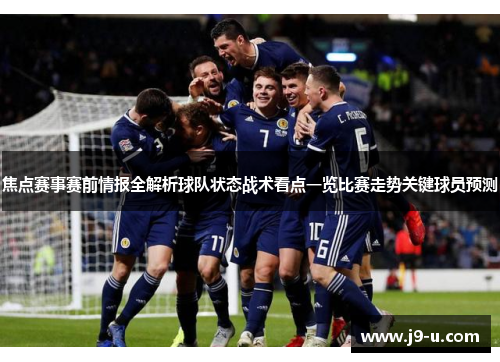 焦点赛事赛前情报全解析球队状态战术看点一览比赛走势关键球员预测