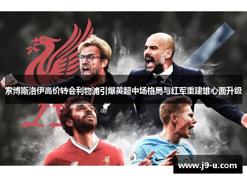 索博斯洛伊高价转会利物浦引爆英超中场格局与红军重建雄心面升级
