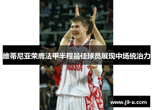 维蒂尼亚荣膺法甲半程最佳球员展现中场统治力